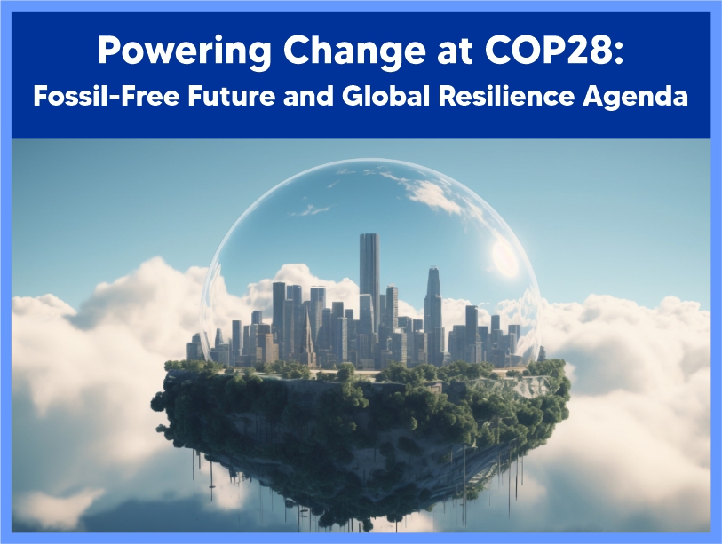 Powering Change at COP28: Fossil-Free Future and Global Resilience Agenda